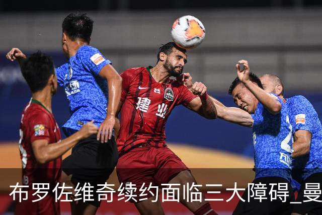 布罗佐维奇续约面临三大障碍 曼联巴黎正在关注他